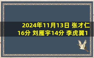 2024年11月13日 张才仁16分 刘雁宇14分 李虎翼16分 北京战胜辽宁